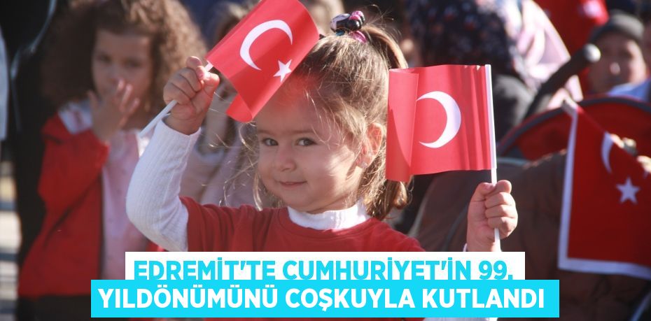 EDREMİT’TE CUMHURİYET’İN 99. YILDÖNÜMÜNÜ COŞKUYLA KUTLANDI