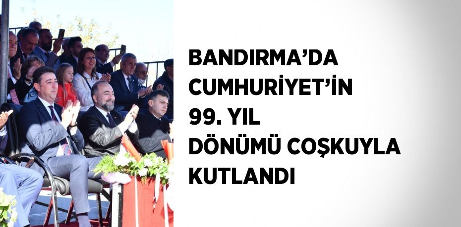 BANDIRMA’DA CUMHURİYET’İN 99. YIL DÖNÜMÜ COŞKUYLA KUTLANDI