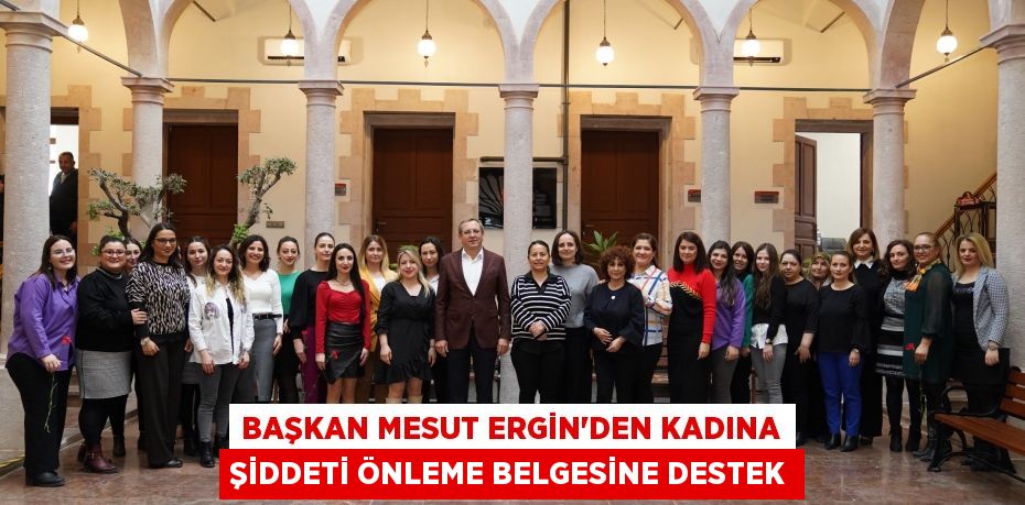 Başkan Mesut Ergin’den kadına şiddeti önleme belgesine destek