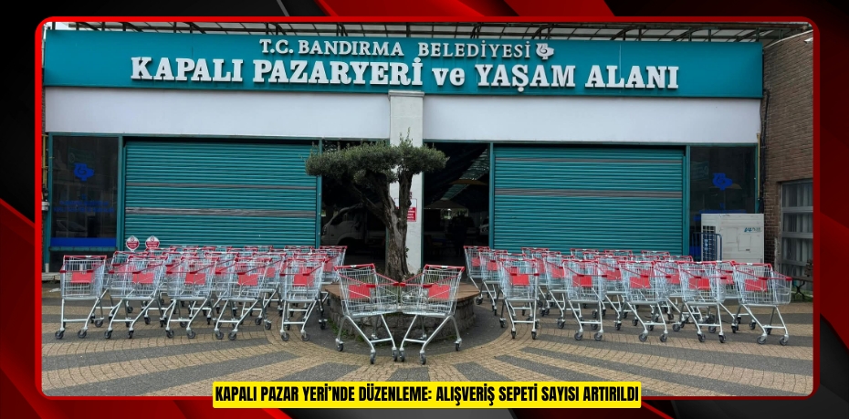 KAPALI PAZAR YERİ’NDE DÜZENLEME: ALIŞVERİŞ SEPETİ SAYISI ARTIRILDI