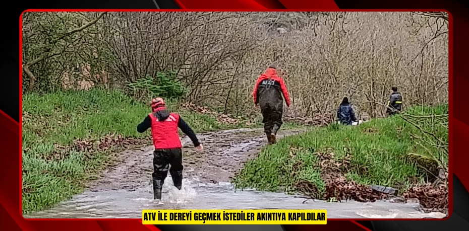 ATV İLE DEREYİ GEÇMEK İSTEDİLER AKINTIYA KAPILDILAR