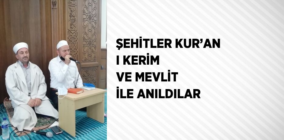 ŞEHİTLER KUR’AN I KERİM VE MEVLİT İLE ANILDILAR