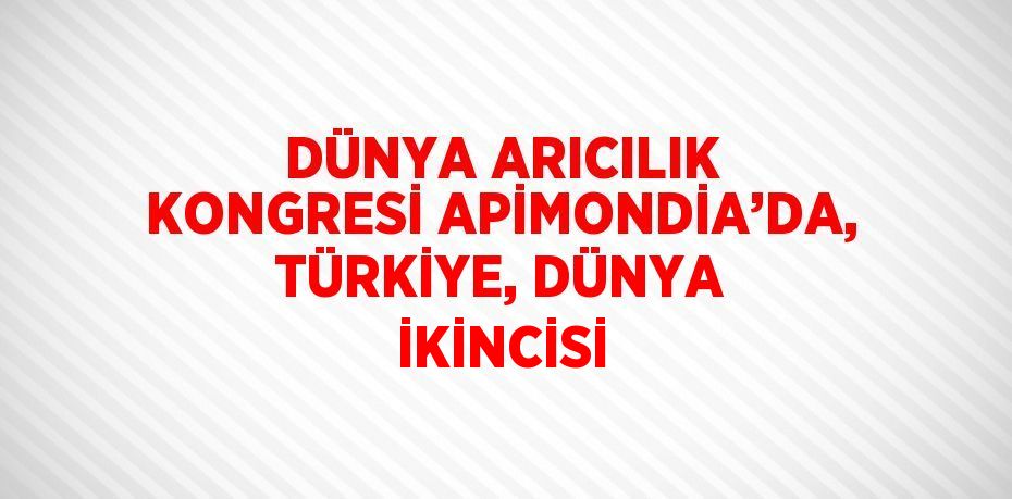 DÜNYA ARICILIK KONGRESİ APİMONDİA’DA, TÜRKİYE, DÜNYA İKİNCİSİ