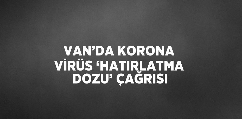 VAN’DA KORONA VİRÜS ‘HATIRLATMA DOZU’ ÇAĞRISI