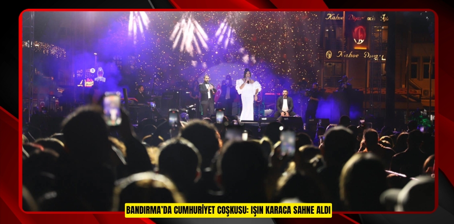 BANDIRMA’DA CUMHURİYET COŞKUSU: IŞIN KARACA SAHNE ALDI