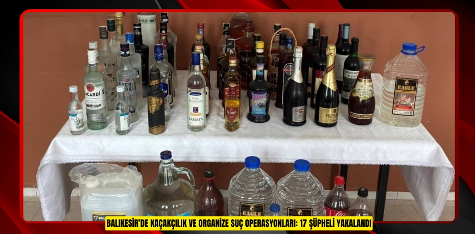Balıkesir’de kaçakçılık ve organize suç operasyonları: 17 şüpheli yakalandı