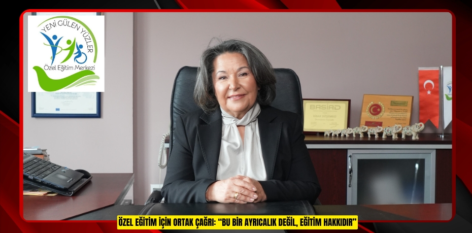 ÖZEL EĞİTİM İÇİN ORTAK ÇAĞRI: “BU BİR AYRICALIK DEĞİL, EĞİTİM HAKKIDIR”