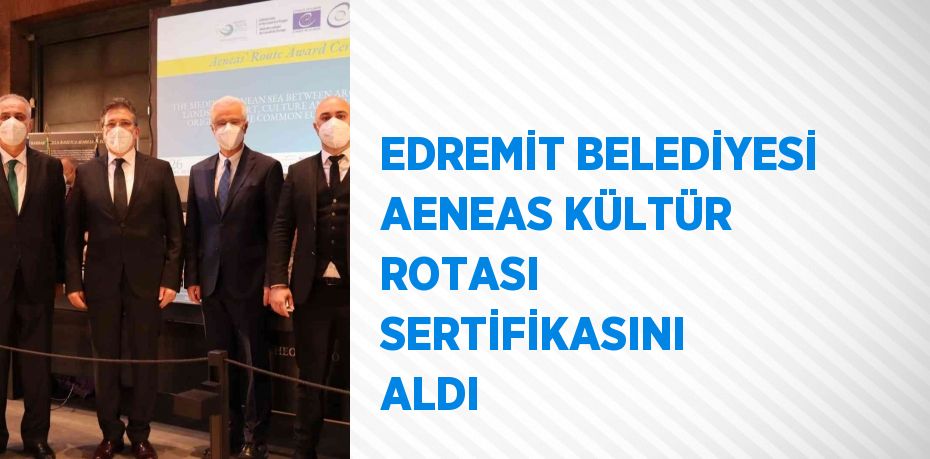 EDREMİT BELEDİYESİ AENEAS KÜLTÜR ROTASI SERTİFİKASINI ALDI