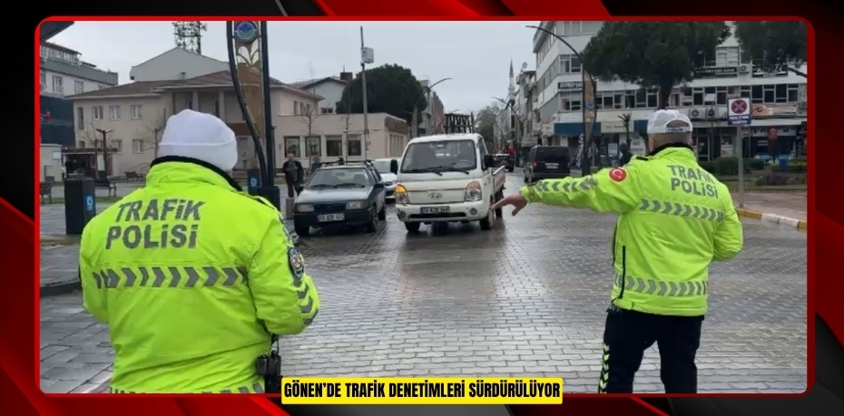 Gönen’de trafik denetimleri sürdürülüyor