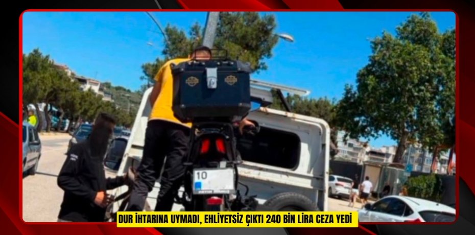 "Dur" ihtarına uymadı, ehliyetsiz çıktı: 240 bin lira ceza yedi
