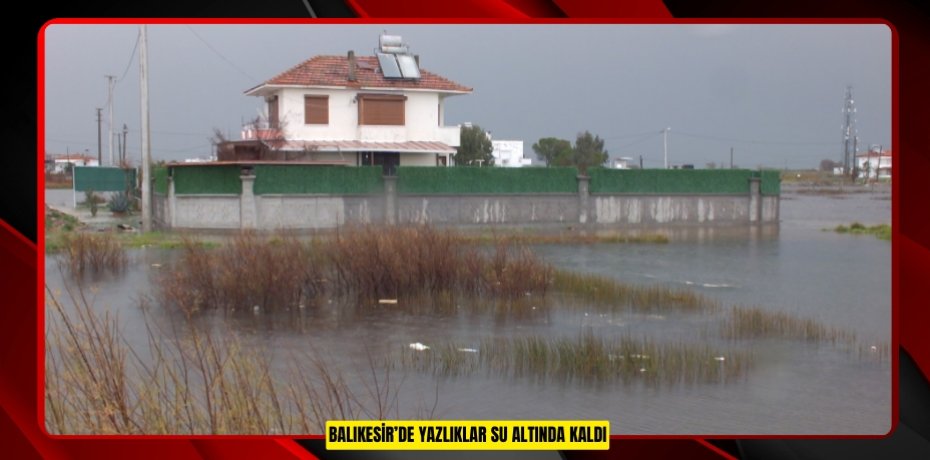 Balıkesir’de yazlıklar su altında kaldı