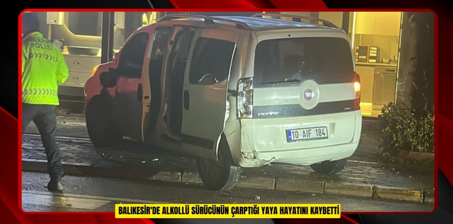 Balıkesir'de alkollü sürücünün çarptığı yaya hayatını kaybetti
