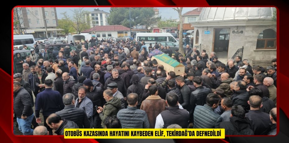 -Otobüs kazasında hayatını kaybeden Elif, Tekirdağ’da defnedildi
