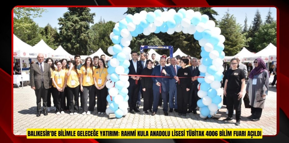 BALIKESİR'DE BİLİMLE GELECEĞE YATIRIM: RAHMİ KULA ANADOLU LİSESİ TÜBİTAK 4006 BİLİM FUARI AÇILDI