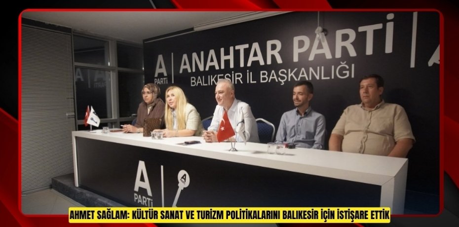 Ahmet Sağlam: Kültür Sanat Ve Turizm Politikalarını Balıkesir İçin İstişare Ettik