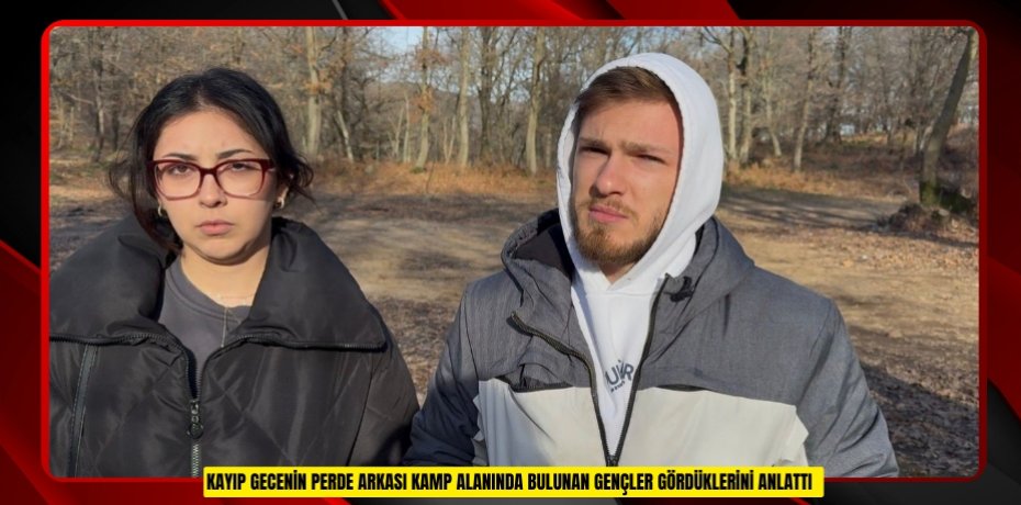 Kayıp gecenin perde arkası: Kamp alanında bulunan gençler gördüklerini anlattı