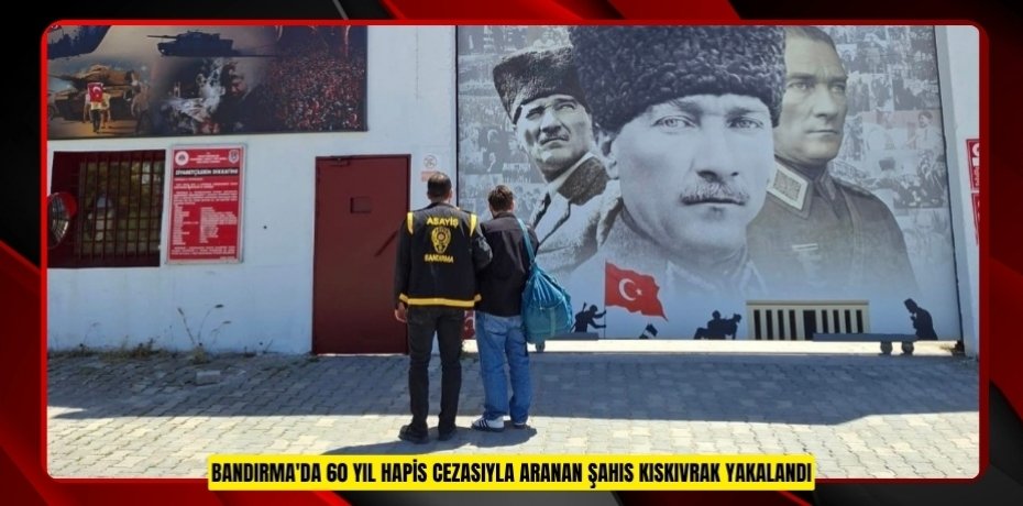 Bandırma'da 60 yıl hapis cezasıyla aranan şahıs kıskıvrak yakalandı