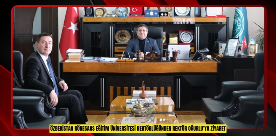ÖZBEKİSTAN RÖNESANS EĞİTİM ÜNİVERSİTESİ REKTÖRLÜĞÜNDEN REKTÖR OĞURLU’YA ZİYARET