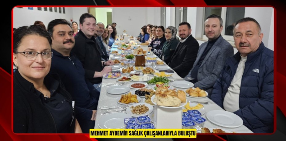 MEHMET AYDEMİR SAĞLIK ÇALIŞANLARIYLA BULUŞTU