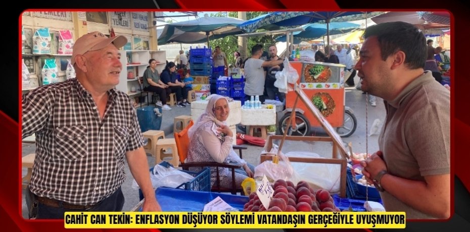CAHİT CAN TEKİN: ENFLASYON DÜŞÜYOR SÖYLEMİ VATANDAŞIN GERÇEĞİYLE UYUŞMUYOR