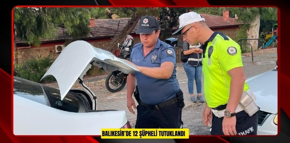 Balıkesir’de 12 şüpheli tutuklandı