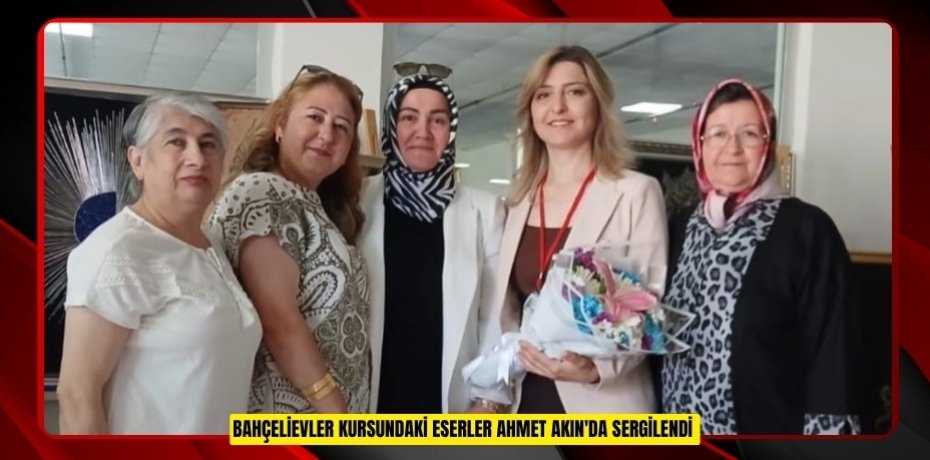 Bahçelievler kursundaki eserler Ahmet Akın'da sergilendi
