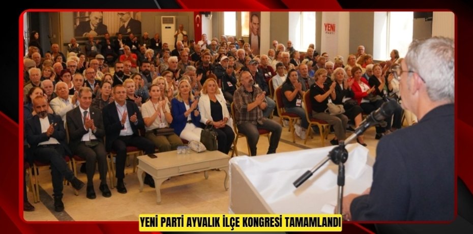 YENİ PARTİ AYVALIK İLÇE KONGRESİ TAMAMLANDI