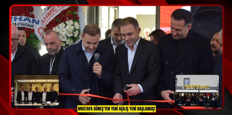 MUSTAFA GÜNEŞ’TEN YENİ AÇILIŞ YENİ BAŞLANGIÇ!