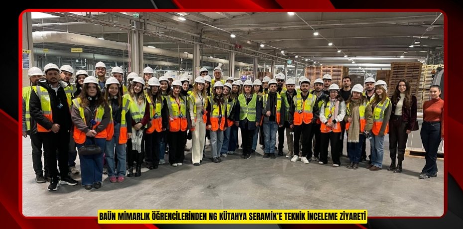 BAÜN MİMARLIK ÖĞRENCİLERİNDEN NG KÜTAHYA SERAMİK’E TEKNİK İNCELEME ZİYARETİ