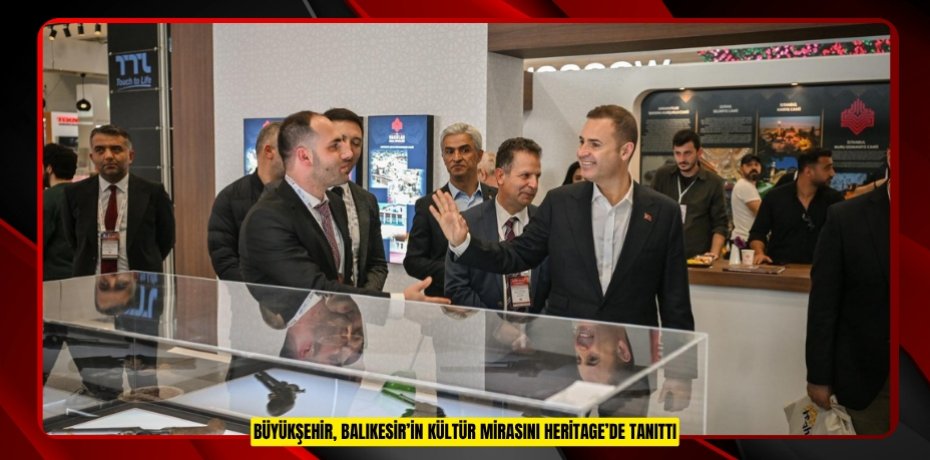 BÜYÜKŞEHİR, BALIKESİR’İN KÜLTÜR MİRASINI HERİTAGE’DE TANITTI