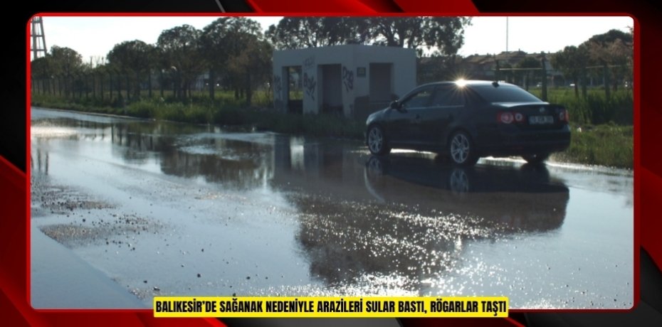 Balıkesir’de sağanak nedeniyle arazileri sular bastı, rögarlar taştı