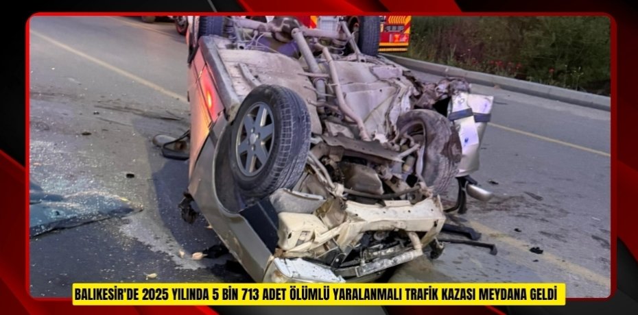 Balıkesir'de 2025 yılında 5 bin 713 adet ölümlü yaralanmalı trafik kazası meydana geldi