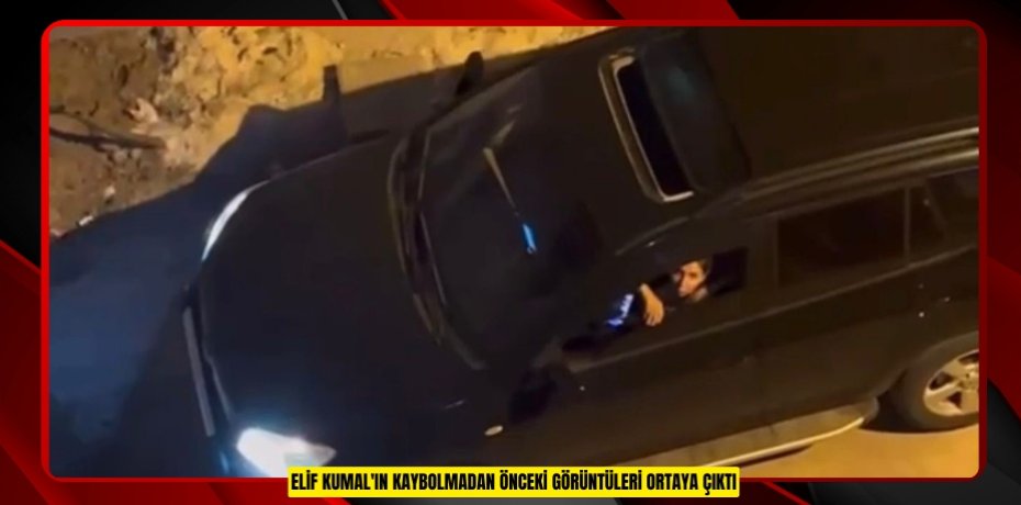 Elif Kumal'ın kaybolmadan önceki görüntüleri ortaya çıktı