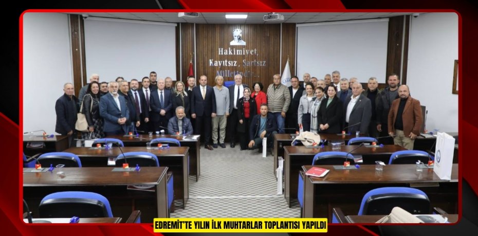 EDREMİT’TE YILIN İLK MUHTARLAR TOPLANTISI YAPILDI
