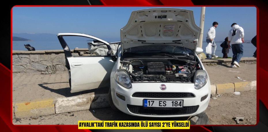 AYVALIK'TAKİ TRAFİK KAZASINDA ÖLÜ SAYISI 2’YE YÜKSELDİ