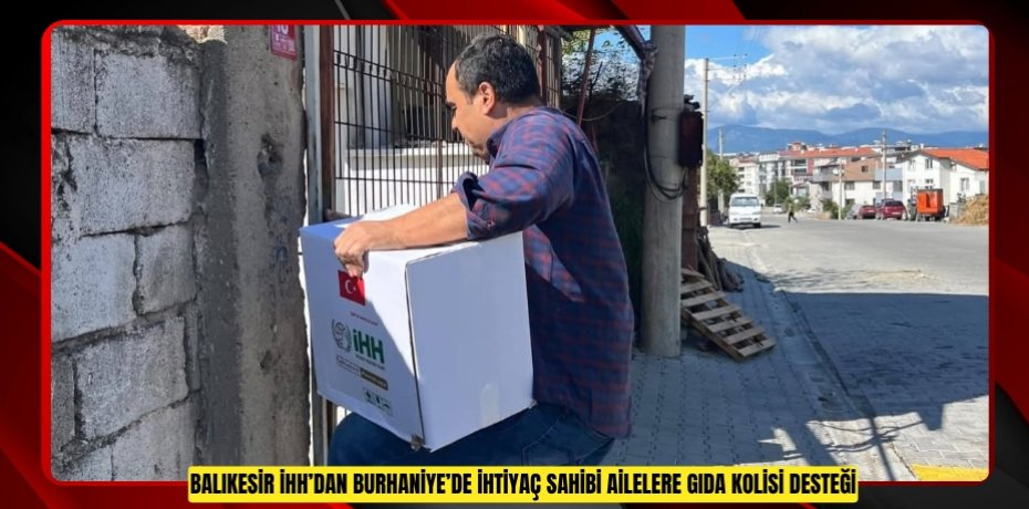 BALIKESİR İHH’DAN BURHANİYE’DE İHTİYAÇ SAHİBİ AİLELERE GIDA KOLİSİ DESTEĞİ