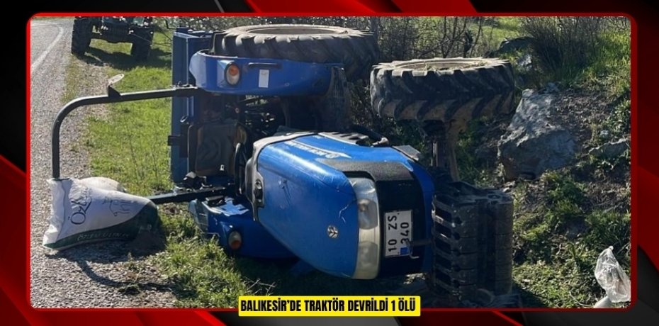 Balıkesir’de traktör devrildi: 1 ölü