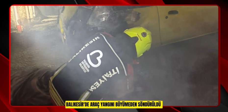 Balıkesir'de araç yangını büyümeden söndürüldü