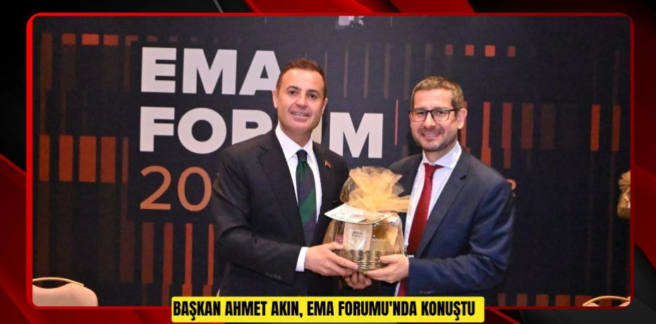 Başkan Ahmet Akın, EMA Forumu'nda konuştu
