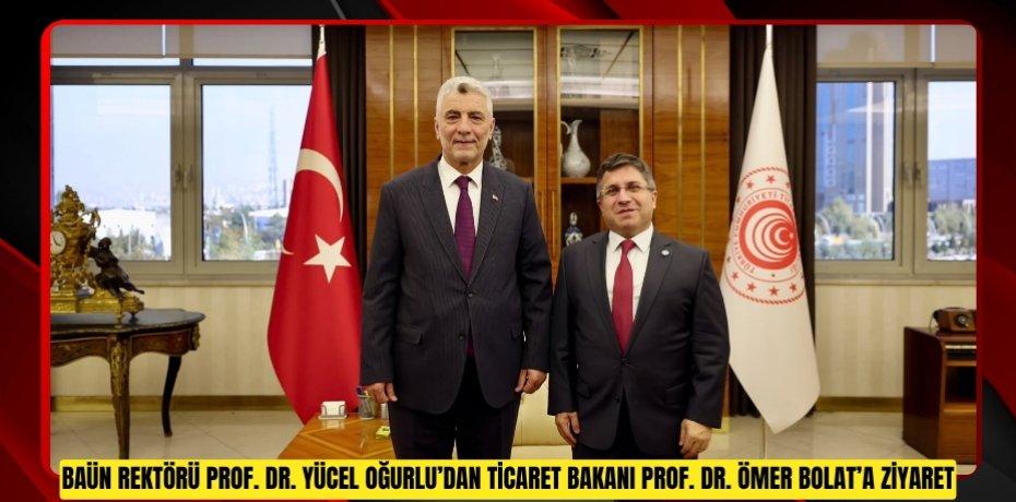 BAÜN Rektörü Prof. Dr. Yücel Oğurlu’dan Ticaret Bakanı Prof. Dr. Ömer Bolat’a Ziyaret