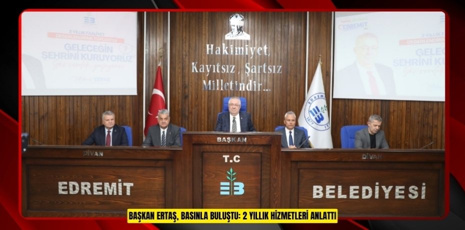 BAŞKAN ERTAŞ, BASINLA BULUŞTU: 2 YILLIK HİZMETLERİ ANLATTI