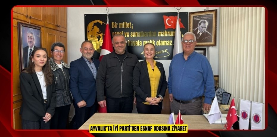 AYVALIK’TA İYİ PARTİ’DEN ESNAF ODASINA ZİYARET