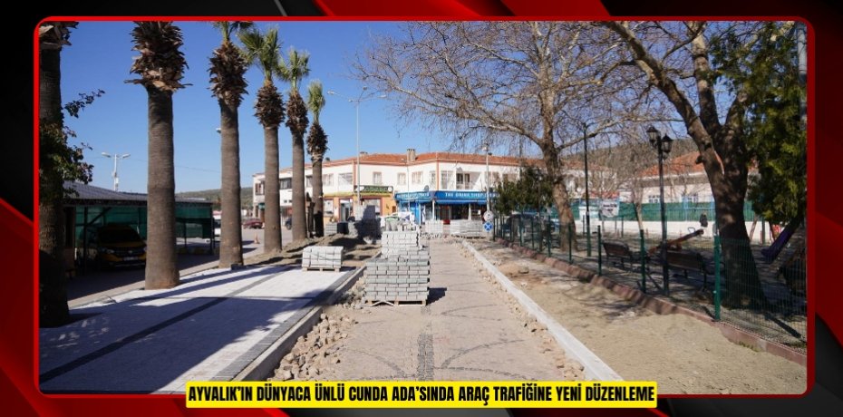 AYVALIK’IN DÜNYACA ÜNLÜ CUNDA ADA’SINDA ARAÇ TRAFİĞİNE YENİ DÜZENLEME