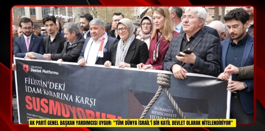 AK Parti Genel Başkan Yardımcısı Uygur: "Tüm dünya İsrail'i bir katil devlet olarak nitelendiriyor"