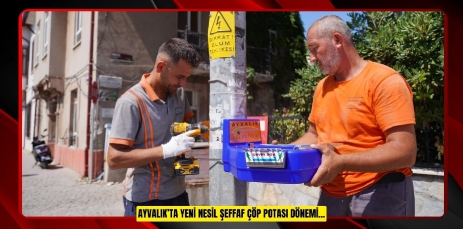AYVALIK’TA YENİ NESİL ŞEFFAF ÇÖP POTASI DÖNEMİ...