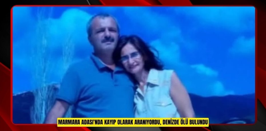 Marmara Adası'nda kayıp olarak aranıyordu, denizde ölü bulundu