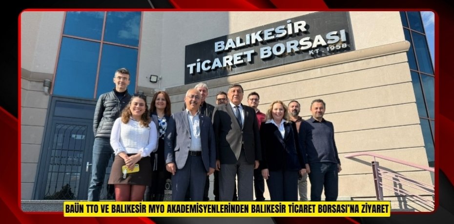 BAÜN TTO VE BALIKESİR MYO AKADEMİSYENLERİNDEN BALIKESİR TİCARET BORSASI’NA ZİYARET