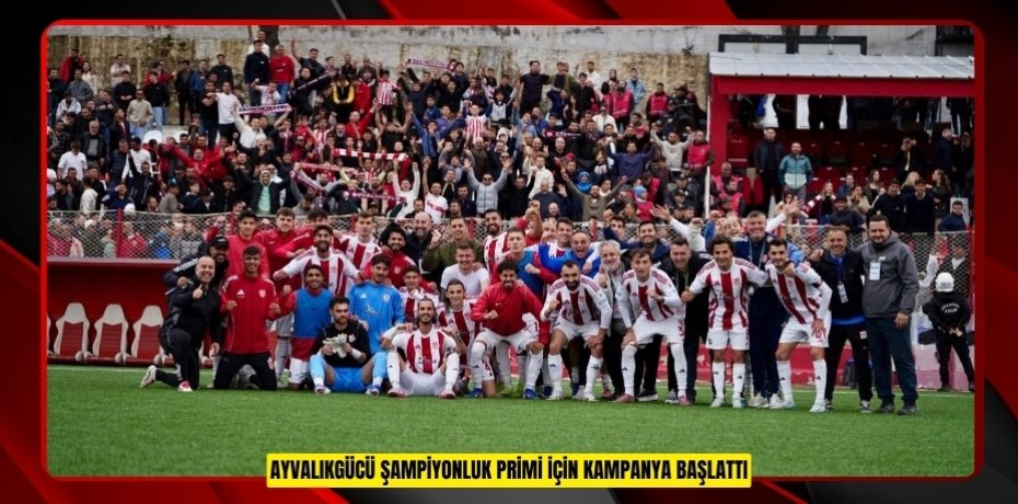 AYVALIKGÜCÜ ŞAMPİYONLUK PRİMİ İÇİN KAMPANYA BAŞLATTI