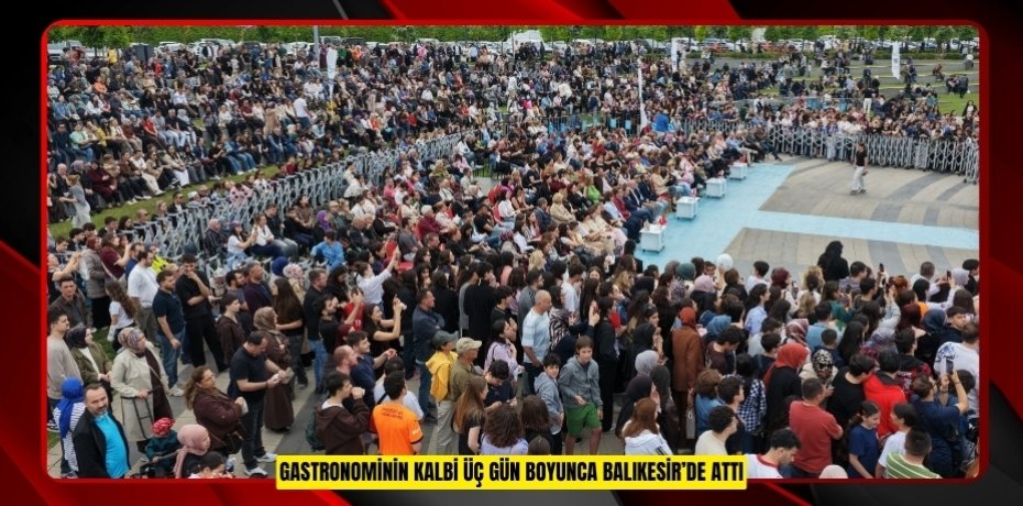 GASTRONOMİNİN KALBİ ÜÇ GÜN BOYUNCA BALIKESİR’DE ATTI