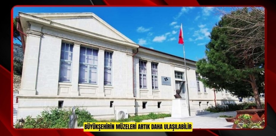 BÜYÜKŞEHİR’İN MÜZELERİ ARTIK DAHA ULAŞILABİLİR
